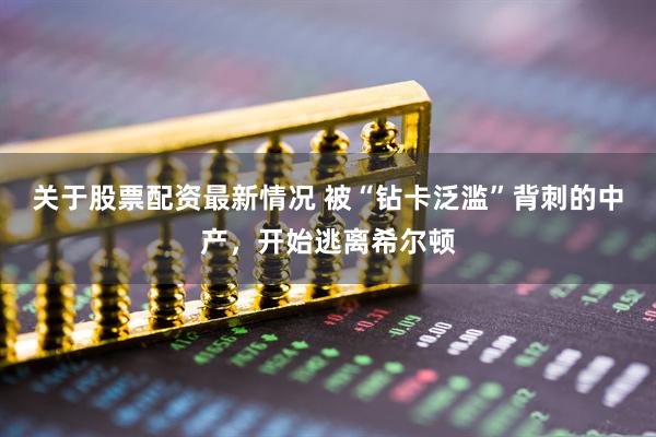 关于股票配资最新情况 被“钻卡泛滥”背刺的中产，开始逃离希尔顿