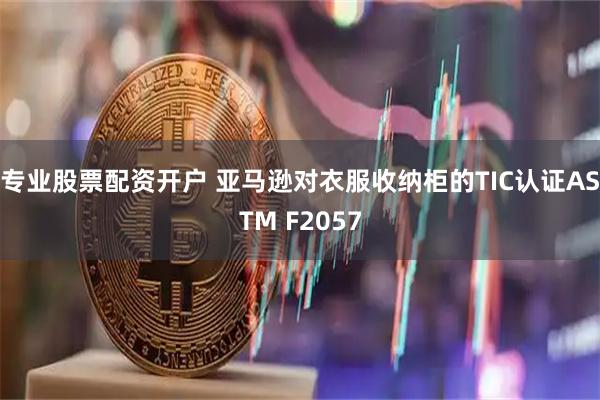 专业股票配资开户 亚马逊对衣服收纳柜的TIC认证ASTM F2057