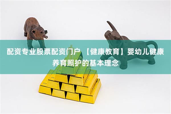配资专业股票配资门户 【健康教育】婴幼儿健康养育照护的基本理念