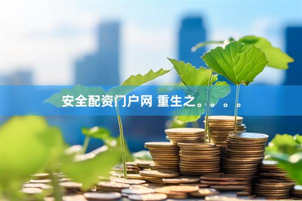 安全配资门户网 重生之。。。。