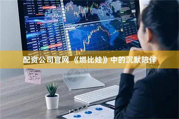 配资公司官网 《燃比娃》中的沉默陪伴