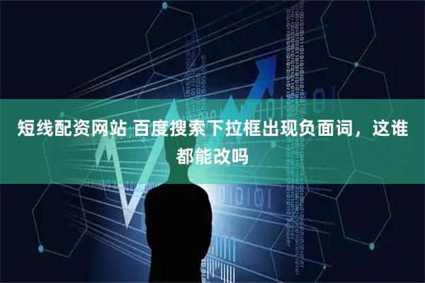 短线配资网站 百度搜索下拉框出现负面词，这谁都能改吗