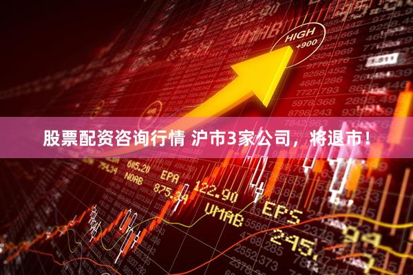 股票配资咨询行情 沪市3家公司，将退市！